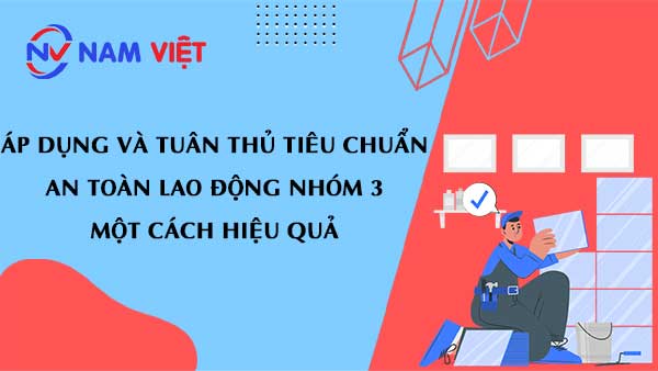 Áp dụng và tuân thủ tiêu chuẩn an toàn lao động nhóm 3 một cách hiệu quả