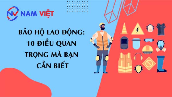 Bảo Hộ Lao Động: 10 Điều Quan Trọng Mà Bạn Cần Biết