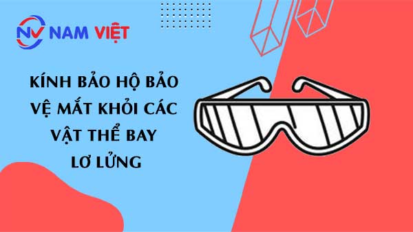 Kính bảo hộ bảo vệ mắt khỏi các vật thể bay lơ lửng