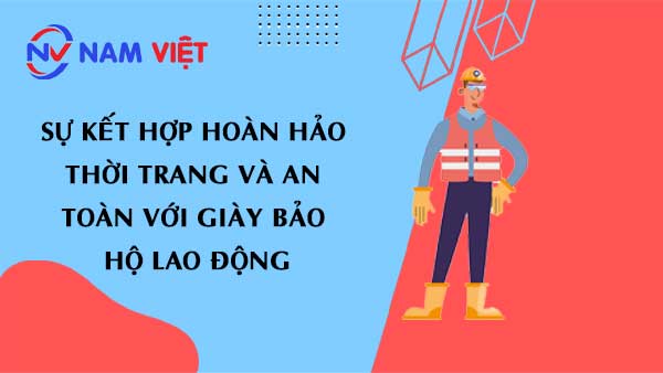 Sự Kết Hợp Hoàn Hảo: Thời Trang và An Toàn Với Giày Bảo Hộ Lao Động