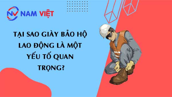 Tại Sao Giày Bảo Hộ Lao Động Là Một Yếu Tố Quan Trọng?