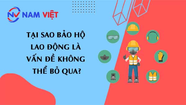 Tại sao Bảo Hộ Lao Động Là Vấn Đề Không Thể Bỏ Qua?