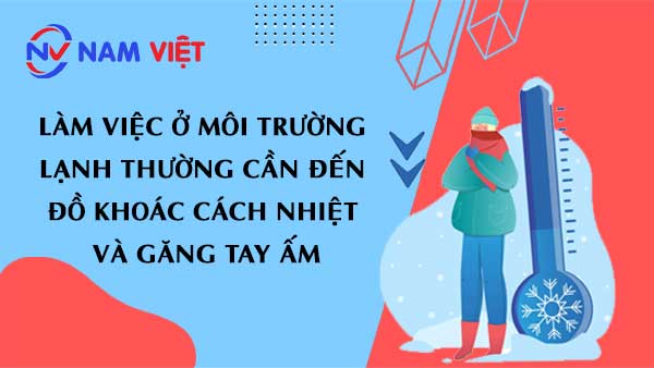 làm việc ở môi trường lạnh thường cần đến đồ khoác cách nhiệt và găng tay ấm