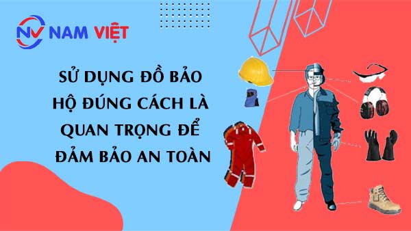 sử dụng đồ bảo hộ đúng cách là quan trọng để đảm bảo an toàn