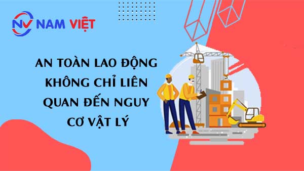 An toàn lao động bao gồm cả nguy cơ vật lý và tâm lý