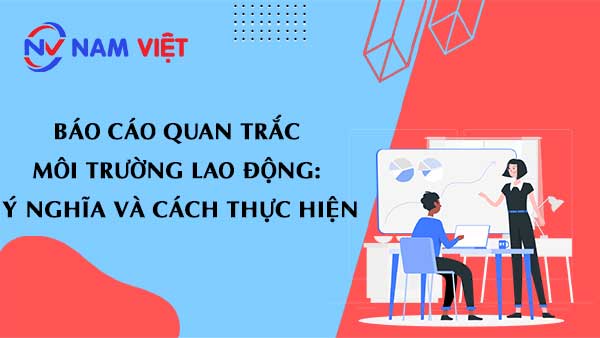 Báo Cáo Quan Trắc Môi Trường Lao Động: Ý Nghĩa và Cách Thực Hiện