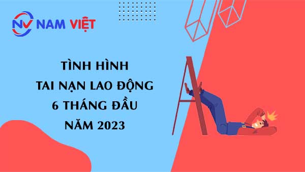 Báo cáo số liệu tai nạn lao động 6 tháng đầu năm 2023 tại Việt Nam