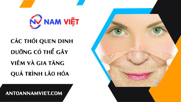 CÁC THÓI QUEN DINH DƯỠNG CÓ THỂ GÂY VIÊM VÀ GIA TĂNG QUÁ TRÌNH LÃO HÓA