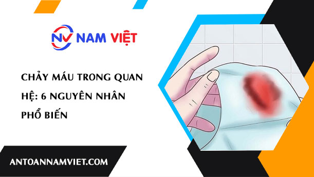 CHẢY MÁU TRONG QUAN HỆ: 6 NGUYÊN NHÂN PHỔ BIẾN