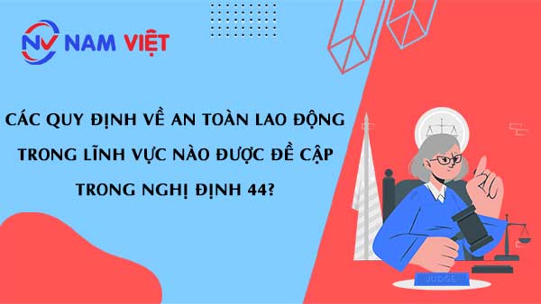 Các quy định về an toàn lao động trong lĩnh vực nào được đề cập trong nghị định 44?