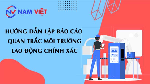 Hướng Dẫn Lập Báo Cáo Quan Trắc Môi Trường Lao Động Chính Xác