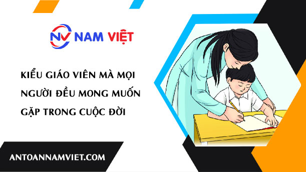 KIỂU GIÁO VIÊN MÀ MỌI NGƯỜI ĐỀU MONG MUỐN GẶP TRONG CUỘC ĐỜI