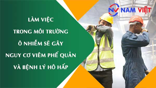 Làm việc trong môi trường ô nhiễm sẽ gây nguy cơ viêm phế quản và bệnh lý hô hấp