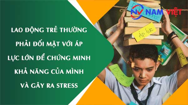 Lao động trẻ thường phải đối mặt với áp lực lớn để chứng minh khả năng của mình và gây ra stress