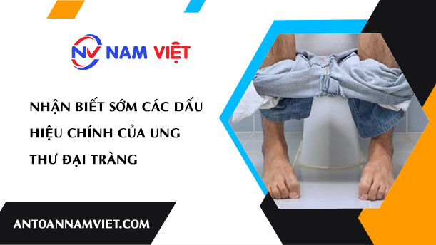 NHẬN BIẾT SỚM CÁC DẤU HIỆU CHÍNH CỦA UNG THƯ ĐẠI TRÀNG