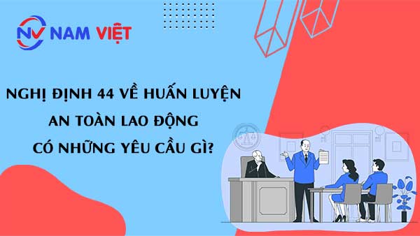 Nghị định 44 về huấn luyện an toàn lao động có những yêu cầu gì?