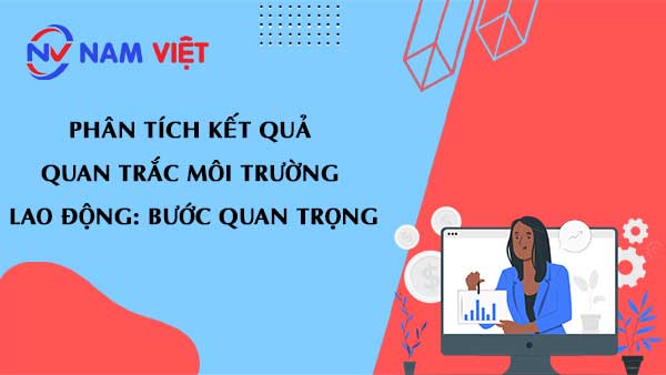 Phân Tích Kết Quả Quan Trắc Môi Trường Lao Động: Bước Quan Trọng
