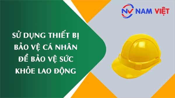 Sử dụng thiết bị bảo vệ cá nhân để bảo vệ sức khỏe lao động