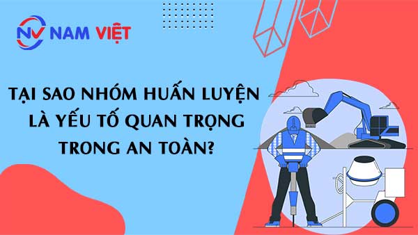 Tại Sao Nhóm Huấn Luyện Là Yếu Tố Quan Trọng Trong An Toàn