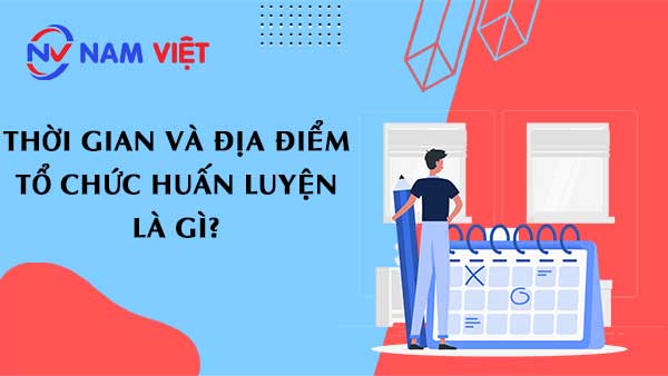 Thời gian và địa điểm tổ chức huấn luyện là gì?