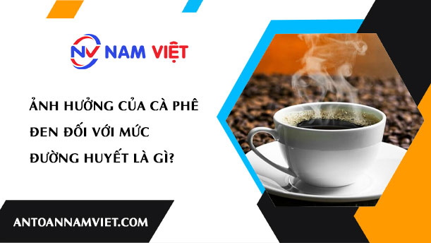 ẢNH HƯỞNG CỦA CÀ PHÊ ĐEN ĐỐI VỚI MỨC ĐƯỜNG HUYẾT LÀ GÌ?
