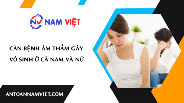 CĂN BỆNH ÂM THẦM GÂY VÔ SINH Ở CẢ NAM VÀ NỮ