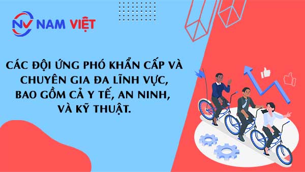 Các đội ứng phó khẩn cấp và chuyên gia đa lĩnh vực, bao gồm cả y tế, an ninh, và kỹ thuật.