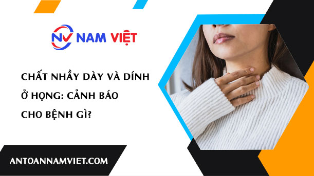 Chất Nhầy Dày và Dính Ở Họng: Cảnh Báo Cho Bệnh Gì?