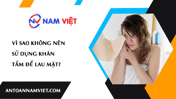 VÌ SAO KHÔNG NÊN SỬ DỤNG KHĂN TẮM ĐỂ LAU MẶT?