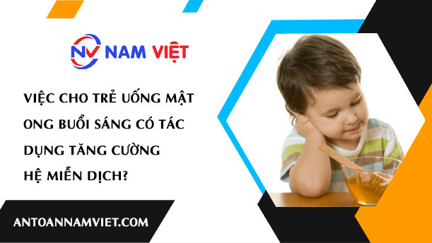 VIỆC CHO TRẺ UỐNG MẬT ONG BUỔI SÁNG CÓ TÁC DỤNG TĂNG CƯỜNG HỆ MIỄN DỊCH?
