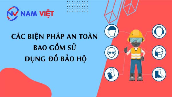 Các biện pháp an toàn bao gồm sử dụng đồ bảo hộ