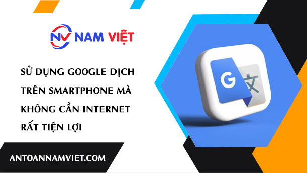 Mẹo sử dụng Google Dịch trên smartphone mà không cần internet rất tiện lợi