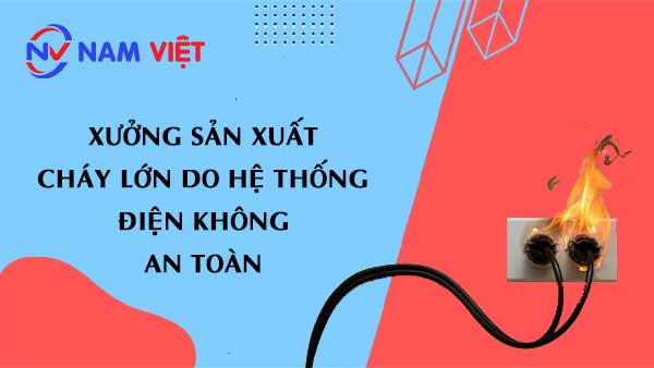 Một xưởng sản xuất đã phải đối mặt với vụ cháy lớn do hệ thống điện không an toàn