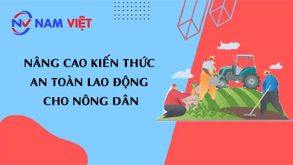Nâng Cao kiến thức An Toàn Lao Động Cho Nông Dân