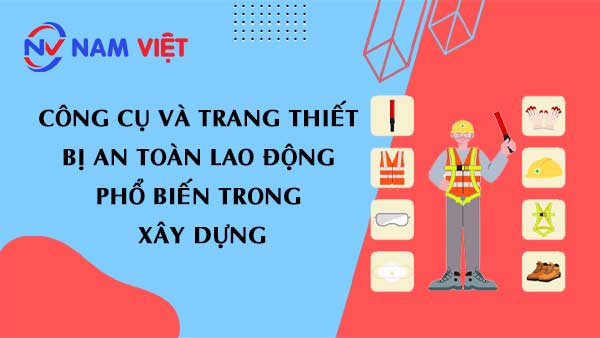công cụ và trang thiết bị an toàn lao động phổ biến trong xây dựng