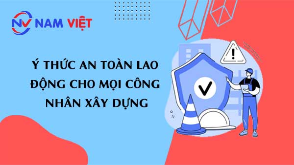 ý thức an toàn lao động cho mọi công nhân xây dựng