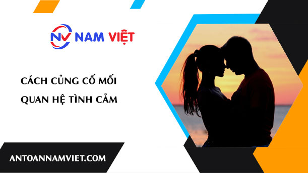 CÁCH CỦNG CỐ MỐI QUAN HỆ TÌNH CẢM