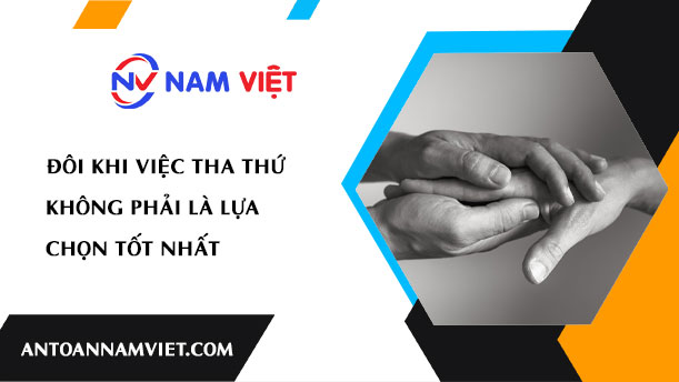 ĐÔI KHI VIỆC THA THỨ KHÔNG PHẢI LÀ LỰA CHỌN TỐT NHẤT