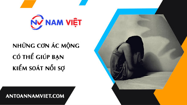 NHỮNG CƠN ÁC MỘNG CÓ THỂ GIÚP BẠN KIỂM SOÁT NỖI SỢ
