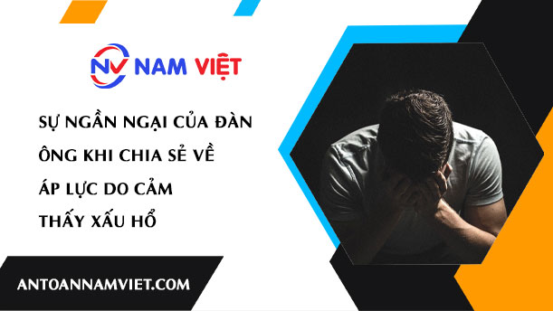 SỰ NGẦN NGẠI CỦA ĐÀN ÔNG KHI CHIA SẺ VỀ ÁP LỰC DO CẢM THẤY XẤU HỔ