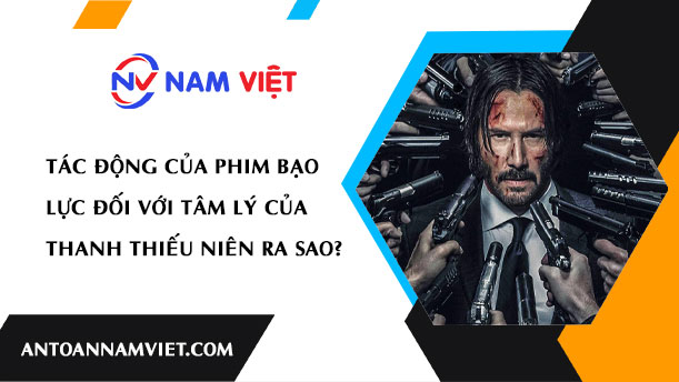 TÁC ĐỘNG CỦA PHIM BẠO LỰC ĐỐI VỚI TÂM LÝ CỦA THANH THIẾU NIÊN RA SAO?