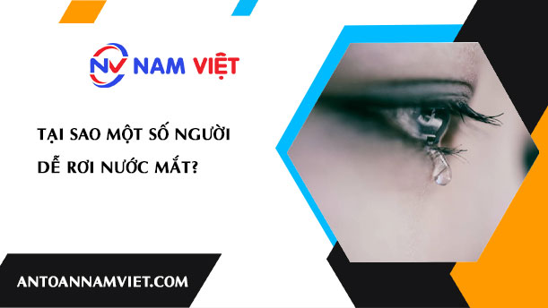 TẠI SAO MỘT SỐ NGƯỜI DỄ RƠI NƯỚC MẮT?