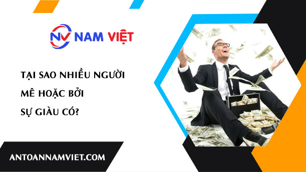 TẠI SAO NHIỀU NGƯỜI MÊ HOẶC BỞI SỰ GIÀU CÓ?