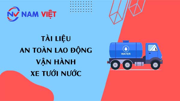 Tài liệu an toàn lao động khi vận hành xe tưới nước (watering truck)