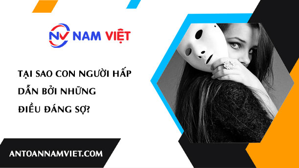 Tại sao con người hấp dẫn bởi những điều đáng sợ?