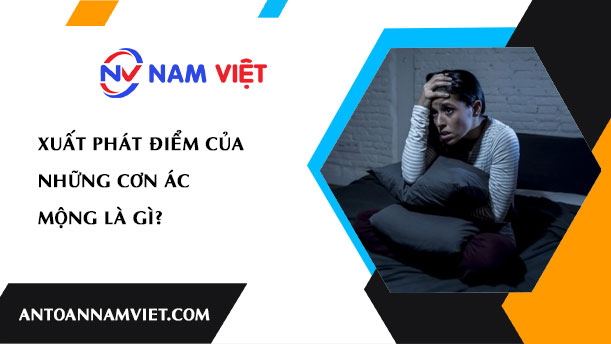 XUẤT PHÁT ĐIỂM CỦA NHỮNG CƠN ÁC MỘNG LÀ GÌ?