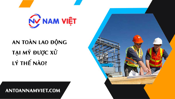 An toàn lao động tại Mỹ được xử lý thế nào?