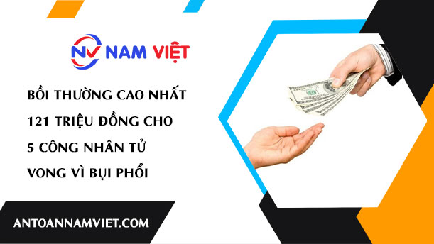 BỒI THƯỜNG CAO NHẤT 121 TRIỆU ĐỒNG CHO 5 CÔNG NHÂN TỬ VONG VÌ BỤI PHỔI