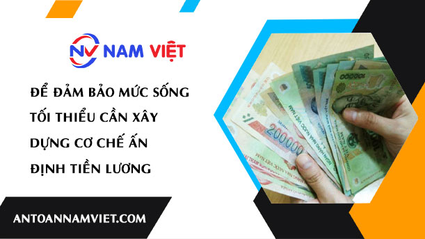 Để đảm bảo mức sống tối thiểu cần xây dựng cơ chế ấn định tiền lương
