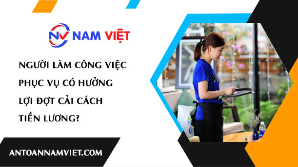 NGƯỜI LÀM CÔNG VIỆC PHỤC VỤ CÓ HƯỞNG LỢI ĐỢT CẢI CÁCH TIỀN LƯƠNG?